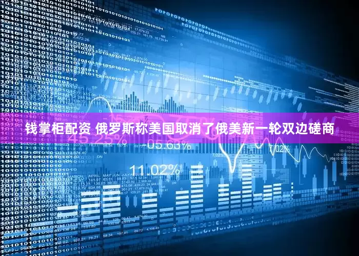 钱掌柜配资 俄罗斯称美国取消了俄美新一轮双边磋商