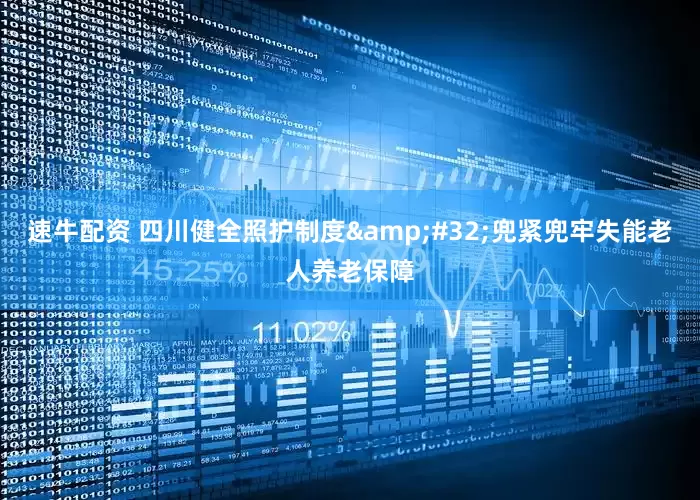 速牛配资 四川健全照护制度&#32;兜紧兜牢失能老人养老保障