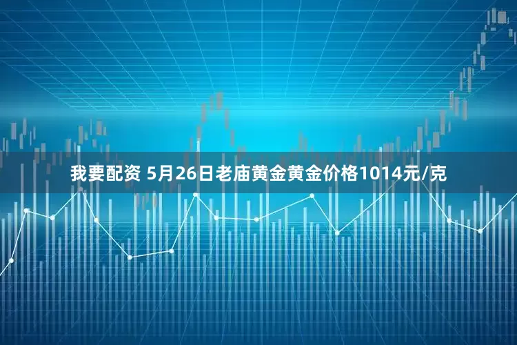 我要配资 5月26日老庙黄金黄金价格1014元/克