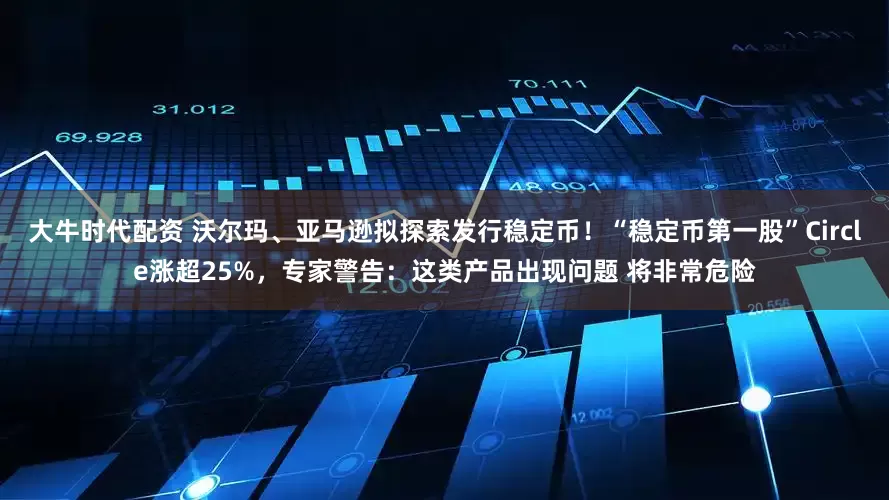 大牛时代配资 沃尔玛、亚马逊拟探索发行稳定币！“稳定币第一股”Circle涨超25%，专家警告：这类产品出现问题 将非常危险