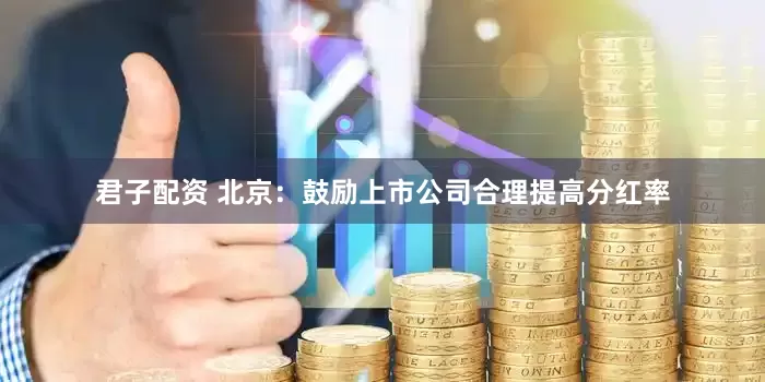 君子配资 北京：鼓励上市公司合理提高分红率