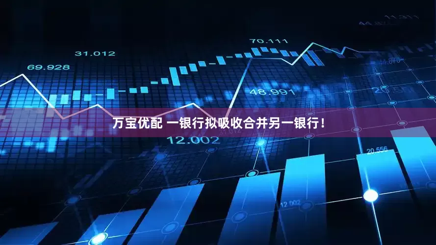 万宝优配 一银行拟吸收合并另一银行！