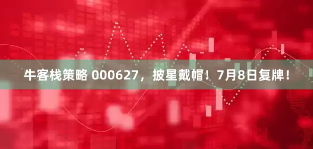 牛客栈策略 000627，披星戴帽！7月8日复牌！