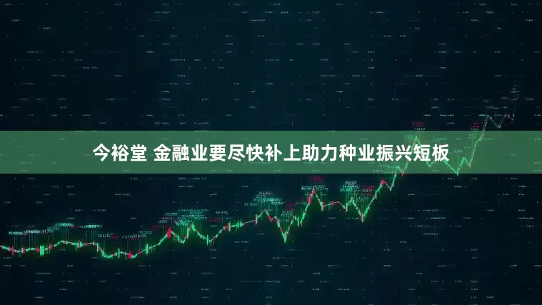 今裕堂 金融业要尽快补上助力种业振兴短板