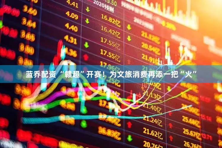 蓝乔配资 “赣超”开赛！为文旅消费再添一把“火”