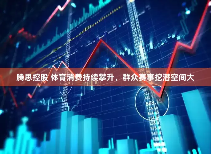 腾思控股 体育消费持续攀升，群众赛事挖潜空间大