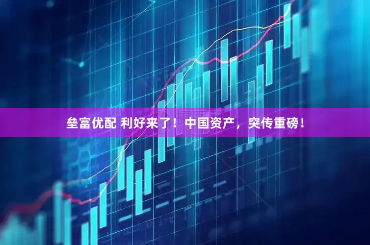 垒富优配 利好来了！中国资产，突传重磅！