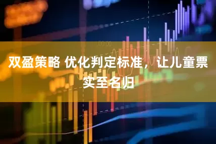 双盈策略 优化判定标准，让儿童票实至名归