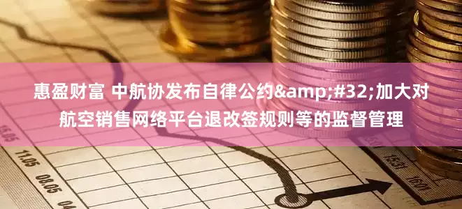 惠盈财富 中航协发布自律公约&#32;加大对航空销售网络平台退改签规则等的监督管理