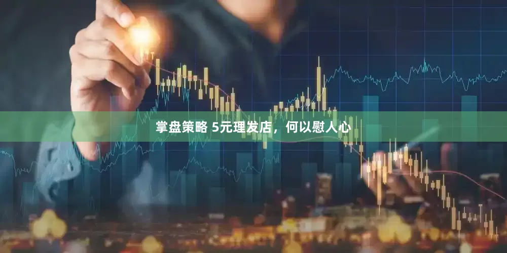 掌盘策略 5元理发店，何以慰人心