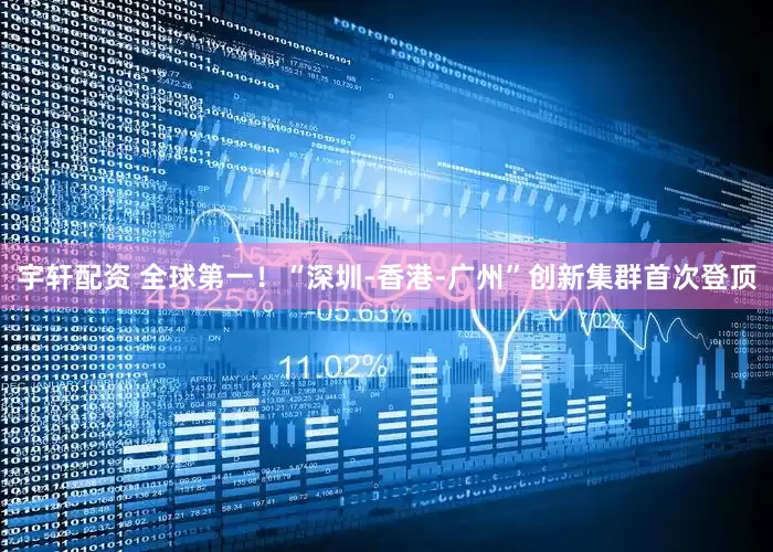 宇轩配资 全球第一！“深圳-香港-广州”创新集群首次登顶