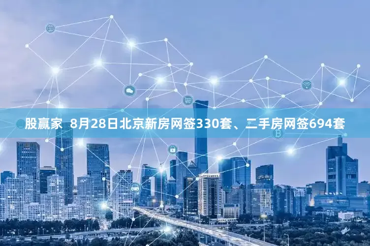 股赢家  8月28日北京新房网签330套、二手房网签694套