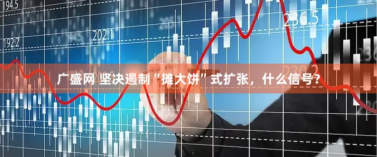 广盛网 坚决遏制“摊大饼”式扩张，什么信号？