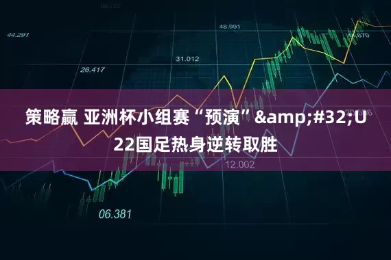 策略赢 亚洲杯小组赛“预演” U22国足热身逆转取胜