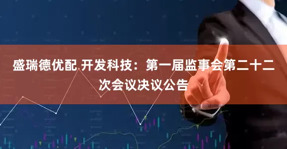 盛瑞德优配 开发科技：第一届监事会第二十二次会议决议公告