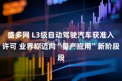 盛多网 L3级自动驾驶汽车获准入许可 业界称迈向“量产应用”新阶段