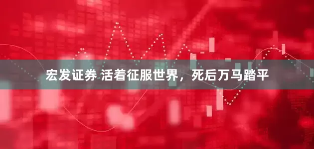 宏发证券 活着征服世界，死后万马踏平